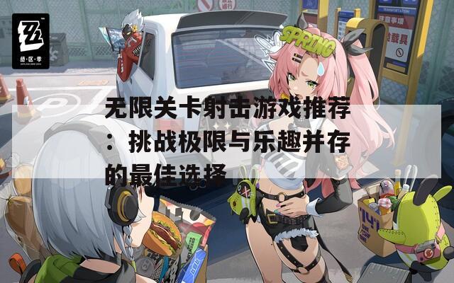 无限关卡射击游戏推荐：挑战极限与乐趣并存的最佳选择
