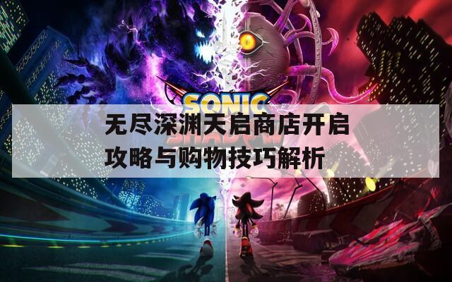 无尽深渊天启商店开启攻略与购物技巧解析