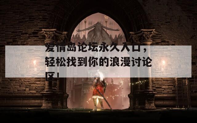 爱情岛论坛永久入口，轻松找到你的浪漫讨论区！
