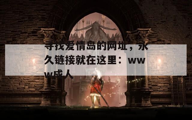 寻找爱情岛的网址，永久链接就在这里：www成人