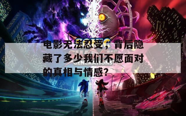 电影无法忍受，背后隐藏了多少我们不愿面对的真相与情感？