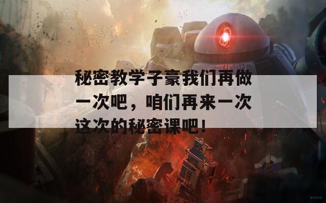 秘密教学子豪我们再做一次吧，咱们再来一次这次的秘密课吧！
