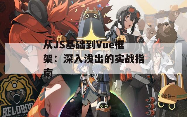 从JS基础到Vue框架：深入浅出的实战指南