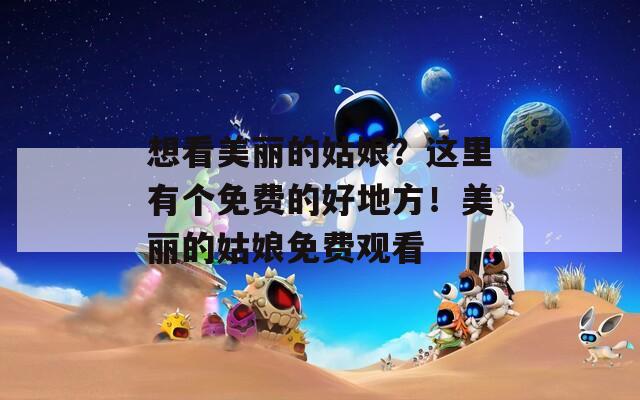 想看美丽的姑娘？这里有个免费的好地方！美丽的姑娘免费观看