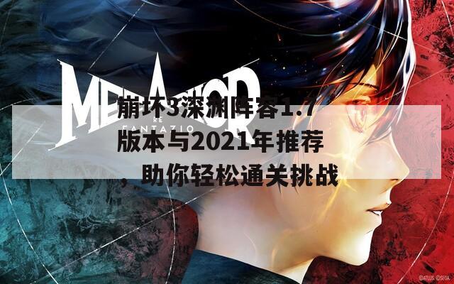 崩坏3深渊阵容1.7版本与2021年推荐，助你轻松通关挑战