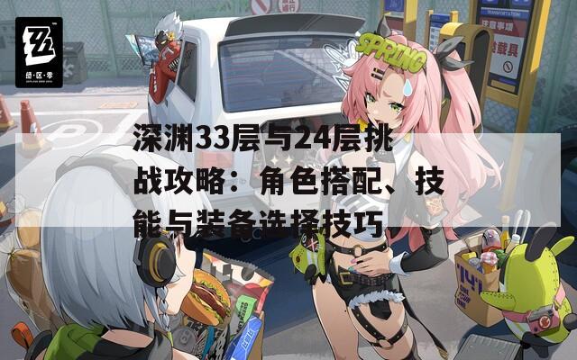 深渊33层与24层挑战攻略：角色搭配、技能与装备选择技巧