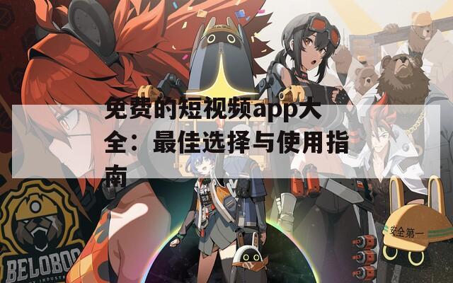 免费的短视频app大全：最佳选择与使用指南