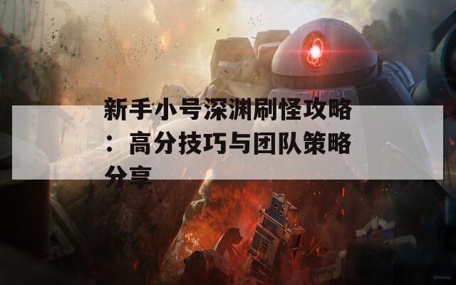 新手小号深渊刷怪攻略：高分技巧与团队策略分享