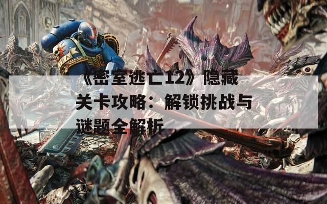 《密室逃亡12》隐藏关卡攻略：解锁挑战与谜题全解析