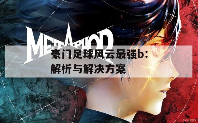 豪门足球风云最强b：解析与解决方案