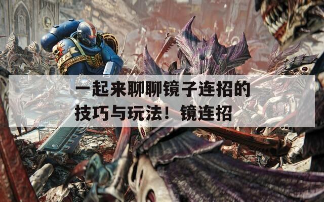 一起来聊聊镜子连招的技巧与玩法！镜连招