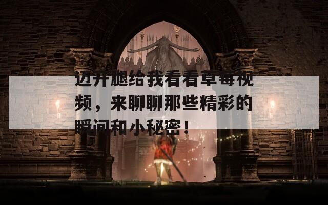 迈开腿给我看看草莓视频，来聊聊那些精彩的瞬间和小秘密！