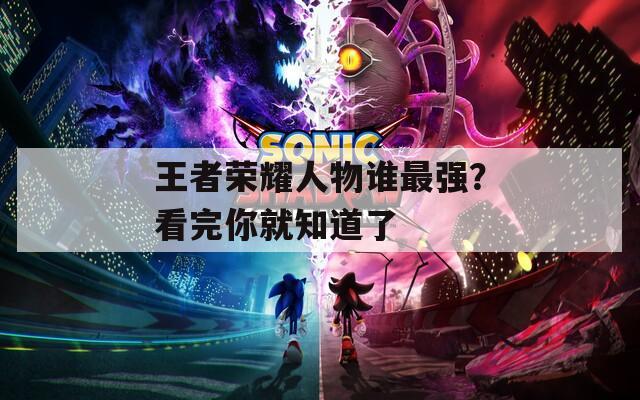 王者荣耀人物谁最强？看完你就知道了