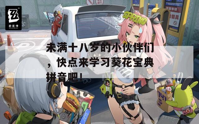 未满十八岁的小伙伴们，快点来学习葵花宝典拼音吧！