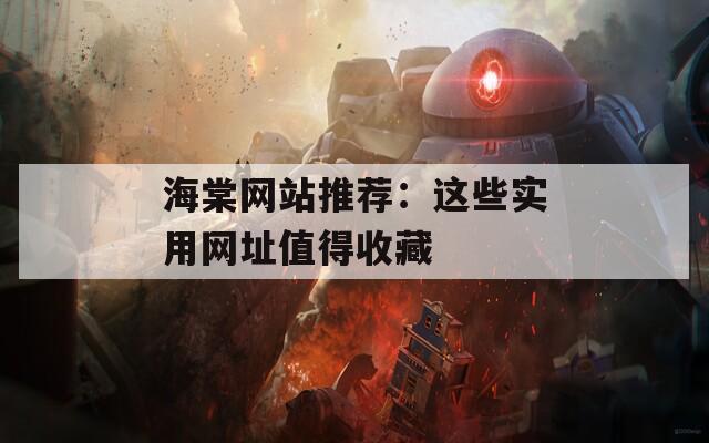 海棠网站推荐：这些实用网址值得收藏
