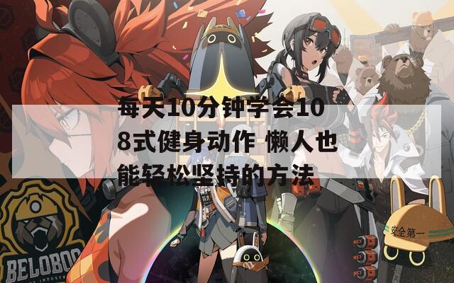 每天10分钟学会108式健身动作 懒人也能轻松坚持的方法
