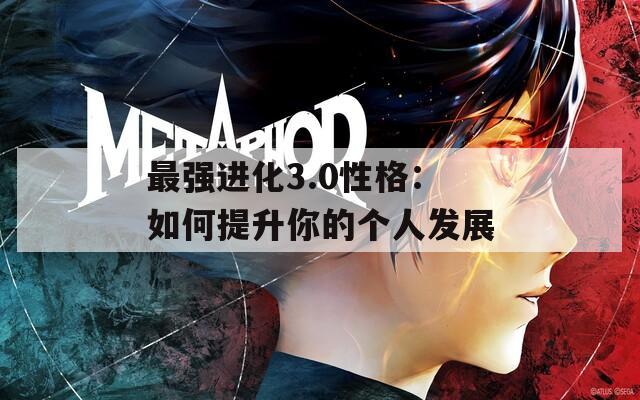 最强进化3.0性格：如何提升你的个人发展