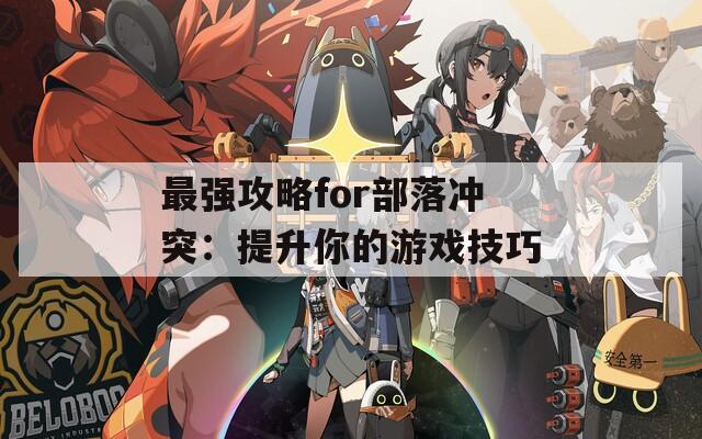 最强攻略for部落冲突：提升你的游戏技巧
