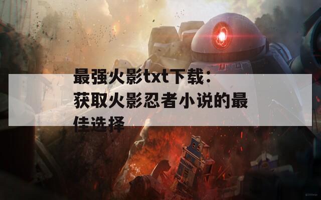 最强火影txt下载：获取火影忍者小说的最佳选择