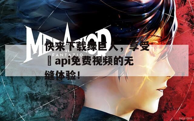 快来下载绿巨人，享受汅api免费视频的无缝体验！