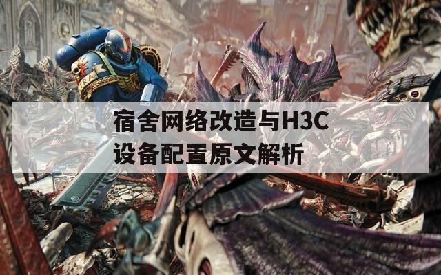 宿舍网络改造与H3C设备配置原文解析