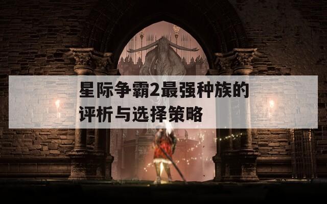 星际争霸2最强种族的评析与选择策略