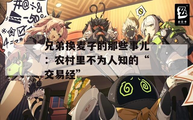兄弟换麦子的那些事儿：农村里不为人知的“交易经”