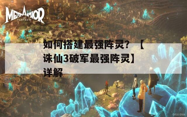 如何搭建最强阵灵？【诛仙3破军最强阵灵】详解