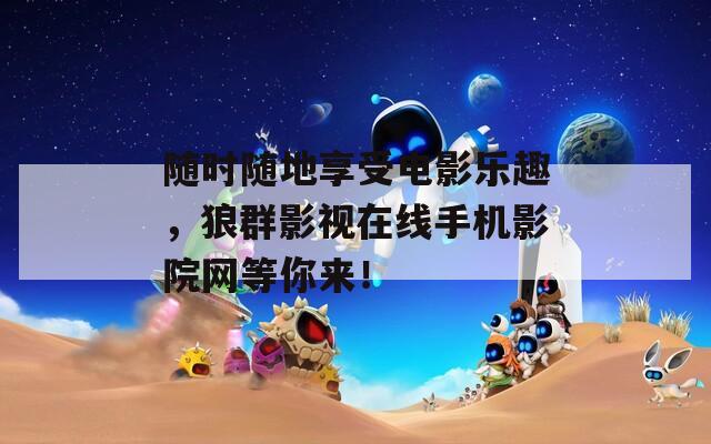 随时随地享受电影乐趣，狼群影视在线手机影院网等你来！