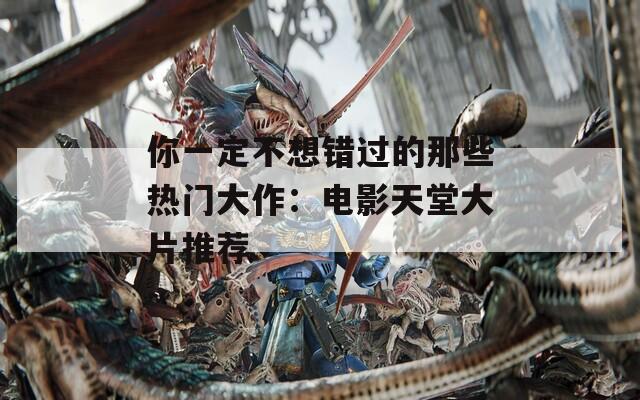 你一定不想错过的那些热门大作：电影天堂大片推荐