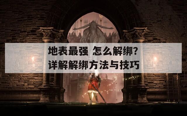 地表最强 怎么解绑？详解解绑方法与技巧