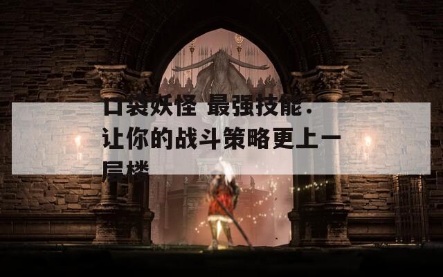 口袋妖怪 最强技能：让你的战斗策略更上一层楼