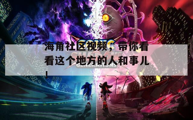 海角社区视频，带你看看这个地方的人和事儿！