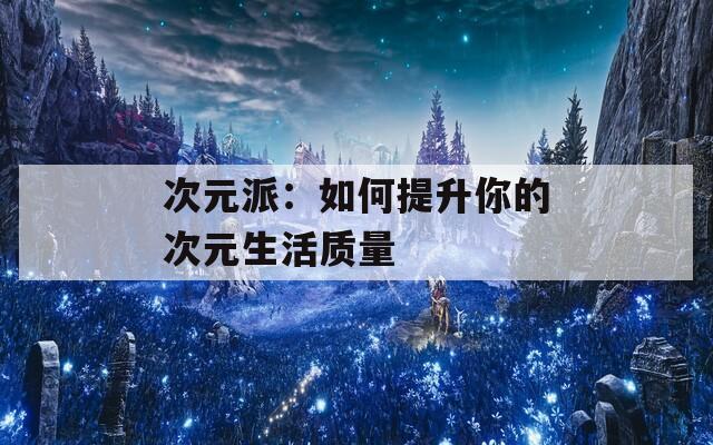 次元派：如何提升你的次元生活质量