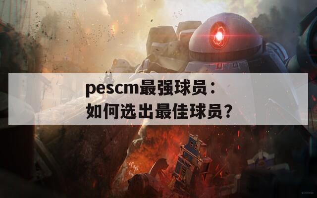 pescm最强球员：如何选出最佳球员？