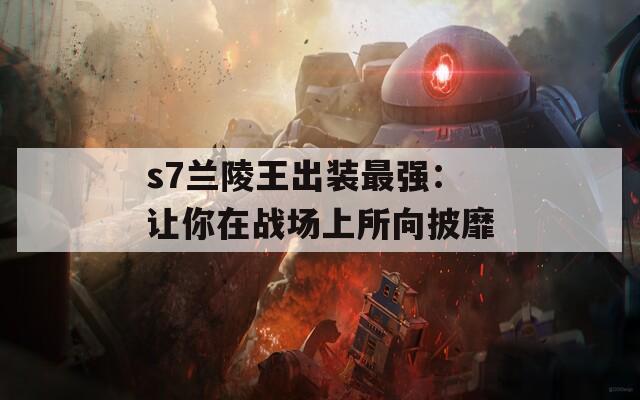 s7兰陵王出装最强：让你在战场上所向披靡
