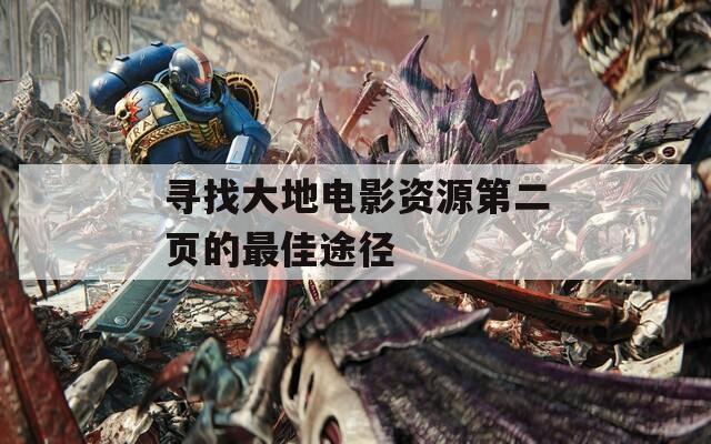 寻找大地电影资源第二页的最佳途径