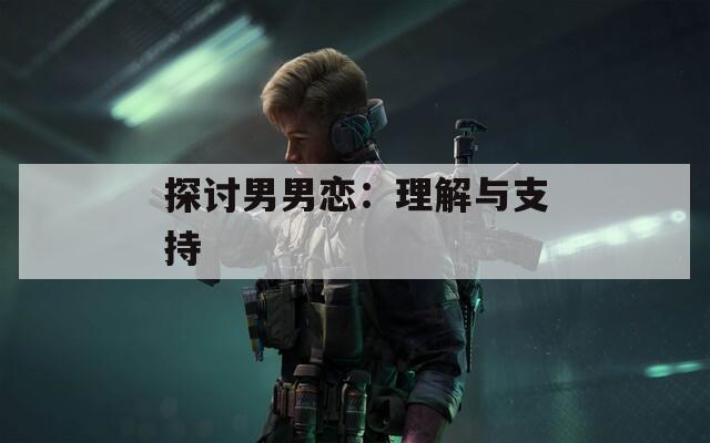 探讨男男恋：理解与支持