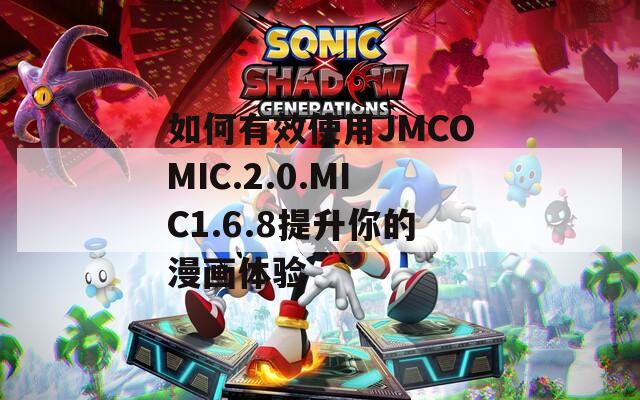 如何有效使用JMCOMIC.2.0.MIC1.6.8提升你的漫画体验