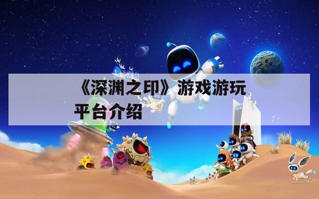 《深渊之印》游戏游玩平台介绍