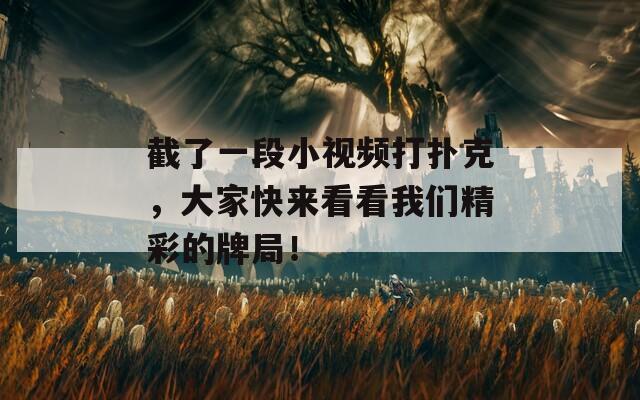 截了一段小视频打扑克，大家快来看看我们精彩的牌局！