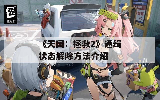 《天国：拯救2》通缉状态解除方法介绍