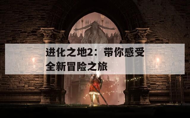 进化之地2：带你感受全新冒险之旅