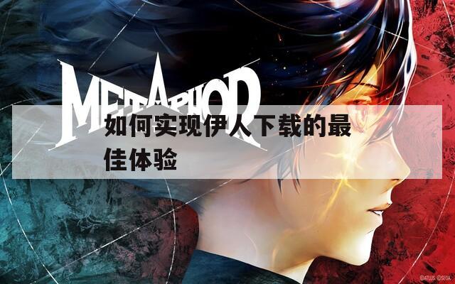 如何实现伊人下载的最佳体验