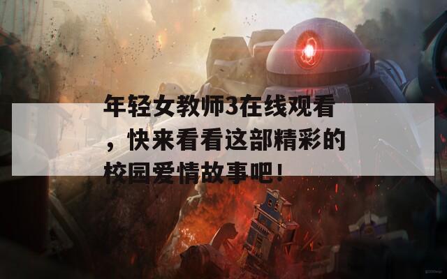 年轻女教师3在线观看，快来看看这部精彩的校园爱情故事吧！
