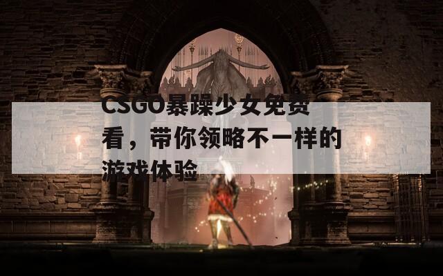 CSGO暴躁少女免费看，带你领略不一样的游戏体验