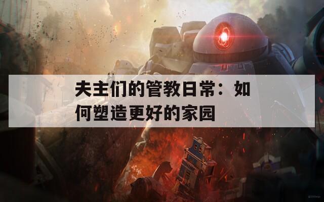 夫主们的管教日常：如何塑造更好的家园