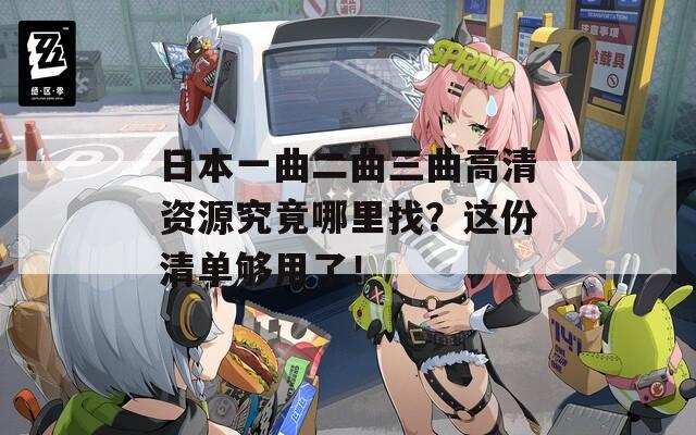 日本一曲二曲三曲高清资源究竟哪里找？这份清单够用了！