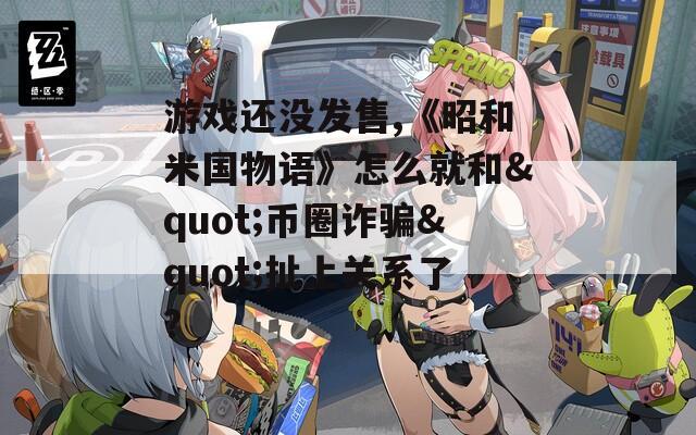 游戏还没发售,《昭和米国物语》怎么就和"币圈诈骗"扯上关系了?