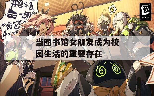 当图书馆女朋友成为校园生活的重要存在